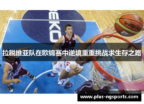 拉脱维亚队在欧锦赛中逆境重重挑战求生存之路