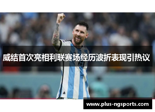 威结首次亮相利联赛场经历波折表现引热议 