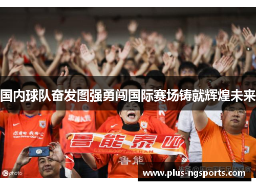 国内球队奋发图强勇闯国际赛场铸就辉煌未来