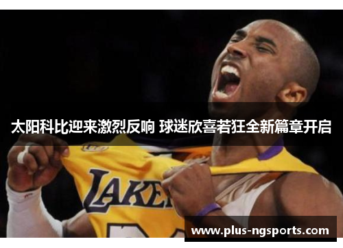 太阳科比迎来激烈反响 球迷欣喜若狂全新篇章开启