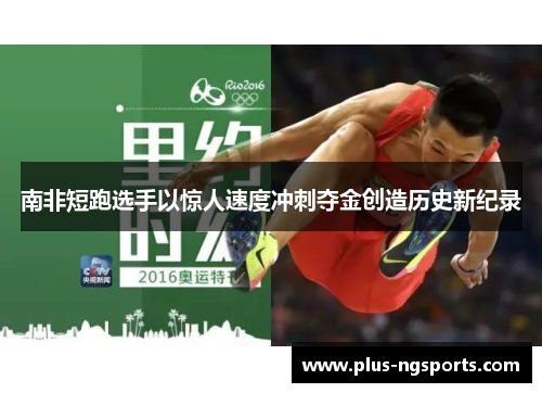 南非短跑选手以惊人速度冲刺夺金创造历史新纪录