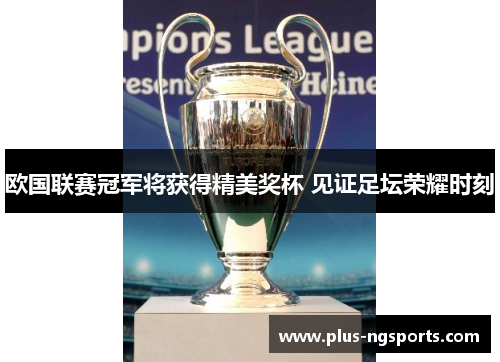 欧国联赛冠军将获得精美奖杯 见证足坛荣耀时刻