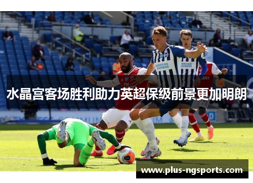 水晶宫客场胜利助力英超保级前景更加明朗