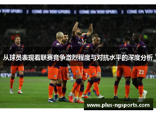从球员表现看联赛竞争激烈程度与对抗水平的深度分析