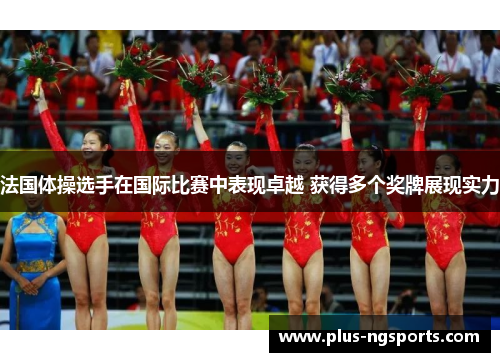 法国体操选手在国际比赛中表现卓越 获得多个奖牌展现实力