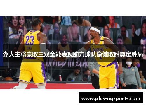 湖人主将豪取三双全能表现助力球队稳健取胜奠定胜局