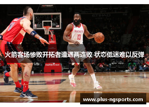 火箭客场惨败开拓者遭遇两连败 状态低迷难以反弹