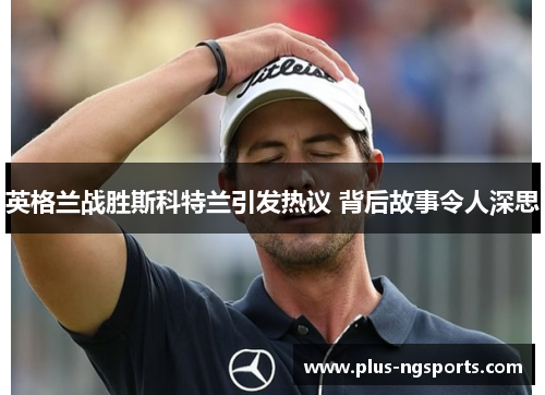 英格兰战胜斯科特兰引发热议 背后故事令人深思
