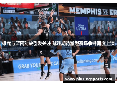 雄鹿与篮网对决引发关注 球迷期待激烈赛场争锋再度上演
