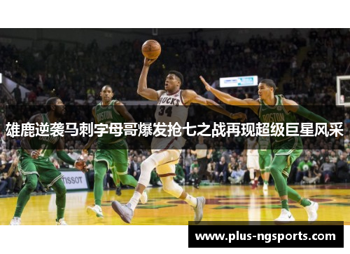 雄鹿逆袭马刺字母哥爆发抢七之战再现超级巨星风采