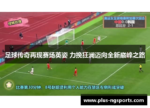 足球传奇再现赛场英姿 力挽狂澜迈向全新巅峰之路