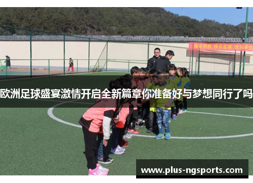 欧洲足球盛宴激情开启全新篇章你准备好与梦想同行了吗