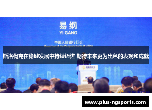 斯洛伐克在稳健发展中持续迈进 期待未来更为出色的表现和成就