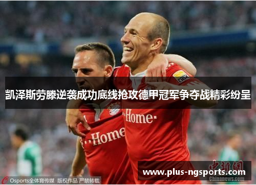 凯泽斯劳滕逆袭成功底线抢攻德甲冠军争夺战精彩纷呈