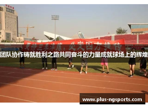 团队协作铸就胜利之路共同奋斗的力量成就球场上的辉煌